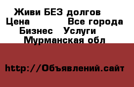 Живи БЕЗ долгов ! › Цена ­ 1 000 - Все города Бизнес » Услуги   . Мурманская обл.